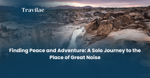 Finding Peace and Adventure A Solo Journey to the Place of Great Noise